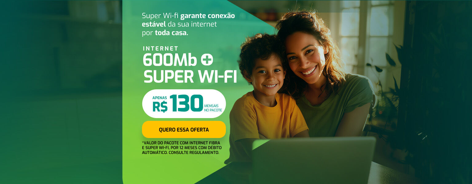 Internet 600 Mega + Super Wi-fi por apenas R$ 130,00 por mês.